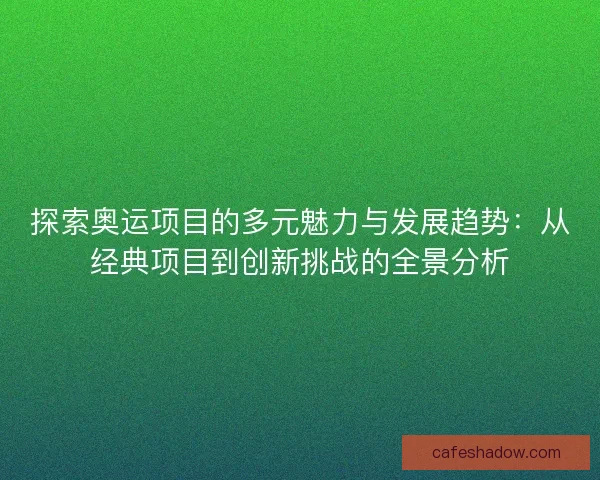 探索奥运项目的多元魅力与发展趋势:从经典项目到创新挑战的全景分析 探索奥运项目的多元魅力与发展趋势:从经典项目到创新挑战的全景分析