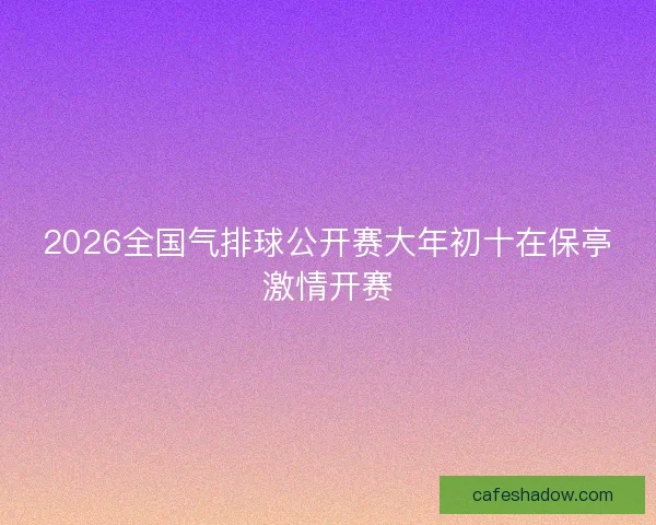 2026全国气排球公开赛大年初十在保亭激情开赛