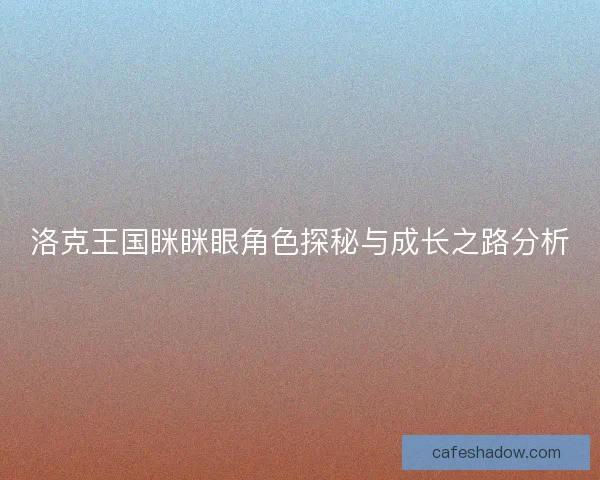 洛克王国眯眯眼角色探秘与成长之路分析