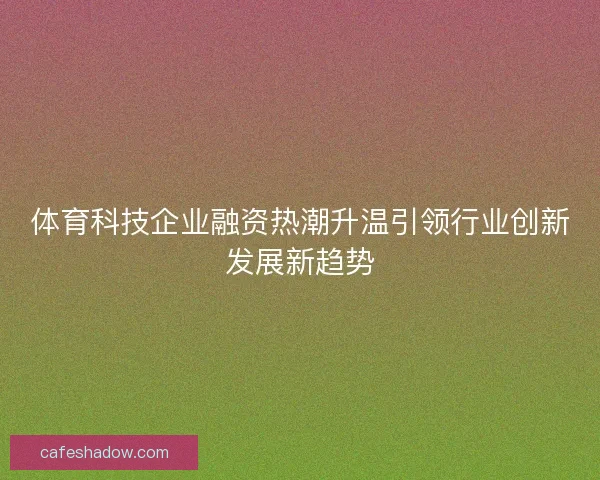 体育科技企业融资热潮升温引领行业创新发展新趋势