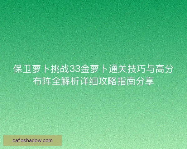 保卫萝卜挑战33金萝卜通关技巧与高分布阵全解析详细攻略指南分享